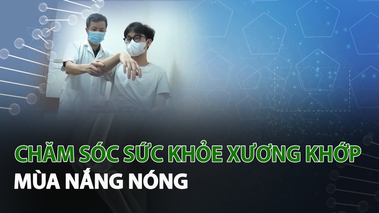 Chăm sóc sức khỏe xương khớp mùa nắng nóng